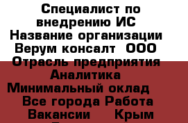 Специалист по внедрению ИС › Название организации ­ Верум консалт, ООО › Отрасль предприятия ­ Аналитика › Минимальный оклад ­ 1 - Все города Работа » Вакансии   . Крым,Бахчисарай